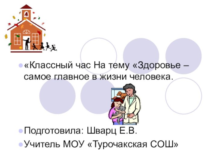 «Классный час На тему «Здоровье – самое главное в жизни человека.Подготовила: Шварц Е.В.Учитель МОУ «Турочакская СОШ»