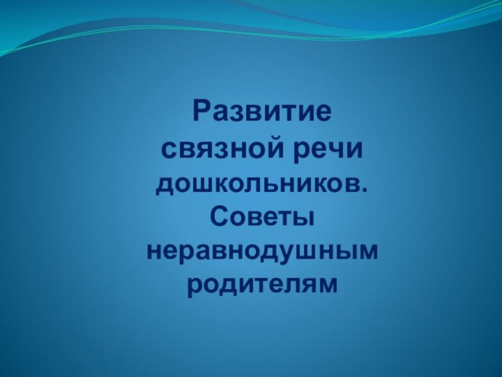 Развитие связной речи дошкольников. Советы неравнодушным родителям