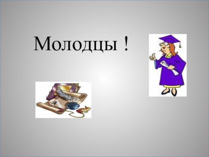 Молодцы !