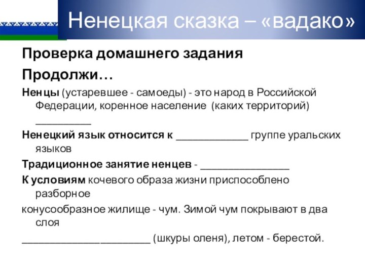 Проверка домашнего заданияПродолжи…Ненцы (устаревшее - самоеды) - это народ в Российской Федерации,