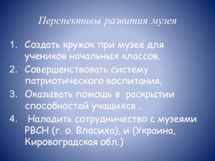 Перспективы развития музеяСоздать кружок при музее для учеников начальных классов.Совершенствовать систему патриотического