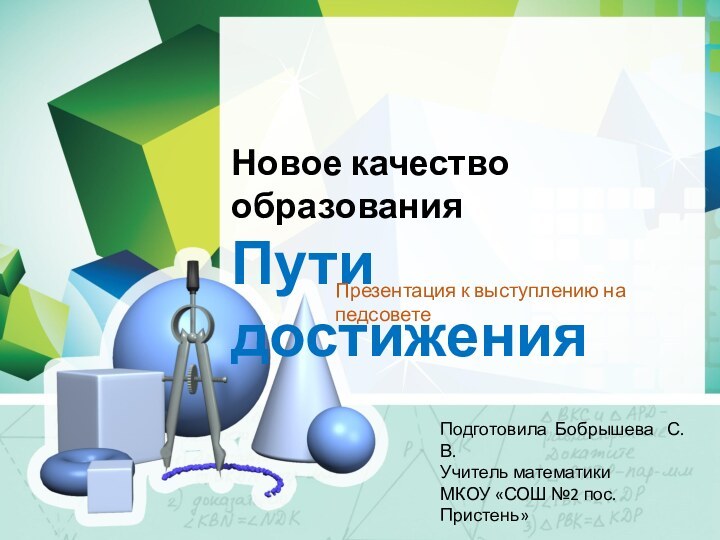 Новое качество образованияПути достиженияПрезентация к выступлению на педсоветеПодготовила Бобрышева  С.В. Учитель математикиМКОУ «СОШ №2 пос.Пристень»