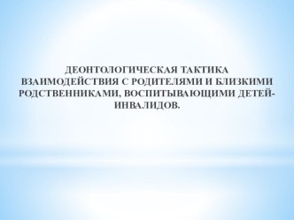 Деонтологическая тактика взаимодействия с родителями, воспитывающими ребенка-инвалида.