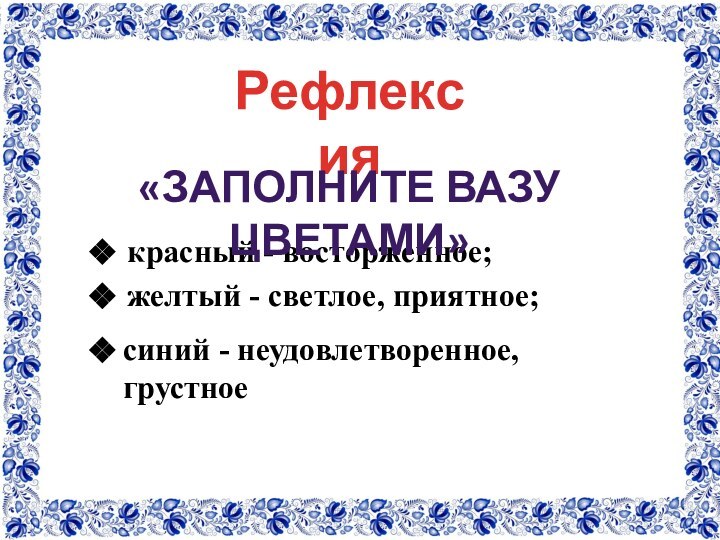 Рефлексиякрасный - восторженное; желтый - светлое, приятное; синий - неудовлетворенное, грустное«Заполните вазу цветами»