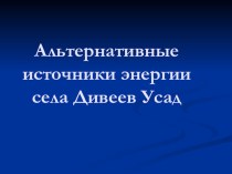 Презентация Альтернативные источники энергии села Дивеев Усад