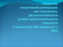 Презентация Развитие положительной мотивации как показатель результативности учебно-воспитательного процесса в школе для обучающихся с ОВЗ