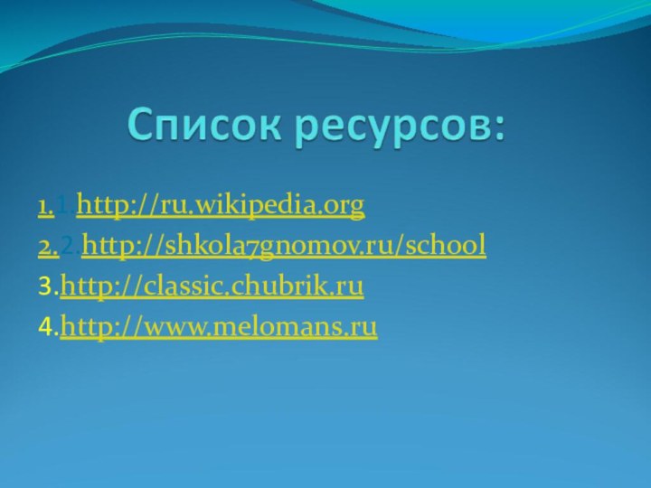 1.1.http://ru.wikipedia.org2.2.http://shkola7gnomov.ru/school3.http://classic.chubrik.ru4.http://www.melomans.ru