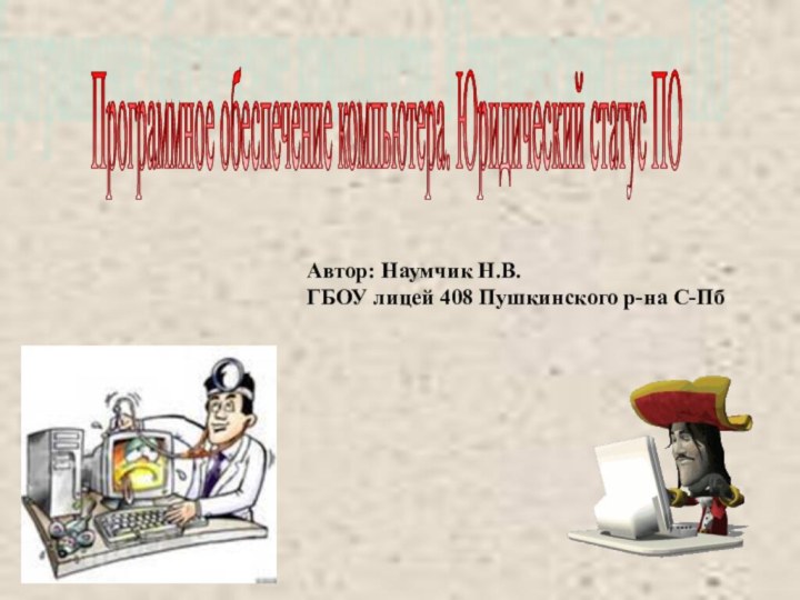 Программное обеспечение компьютера. Юридический статус ПО Автор: Наумчик Н.В.ГБОУ лицей 408 Пушкинского р-на С-Пб