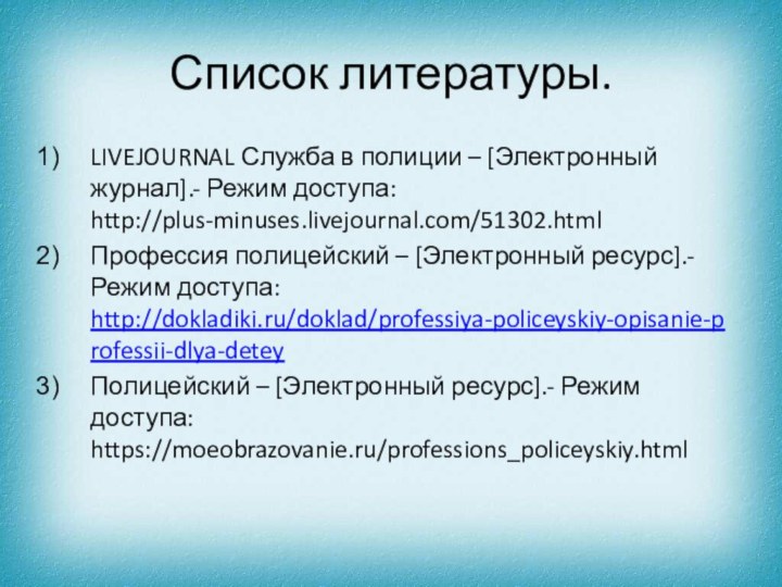 Список литературы.LIVEJOURNAL Служба в полиции – [Электронный журнал].- Режим доступа: http://plus-minuses.livejournal.com/51302.htmlПрофессия полицейский