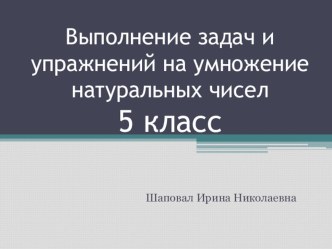 Презентация по математике на тему Выполнение задач и упражнений на умножение натуральных чисел (5 класс)