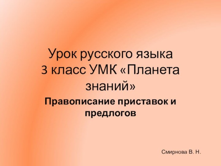 Урок русского языка 3 класс УМК «Планета знаний»Правописание приставок и предлоговСмирнова В. Н.