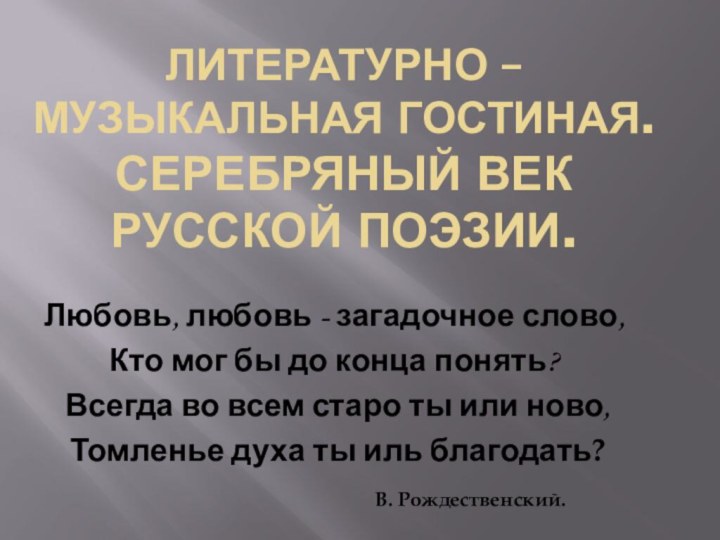 Литературно – музыкальная гостиная. Серебряный век русской поэзии.Любовь, любовь - загадочное слово,Кто