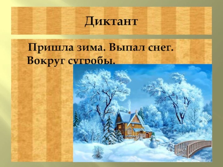 Диктант  Пришла зима. Выпал снег.  Вокруг сугробы.