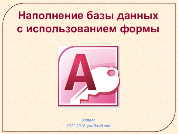 9 класс 2011-2012 учебный годНаполнение базы данных с использованием формы