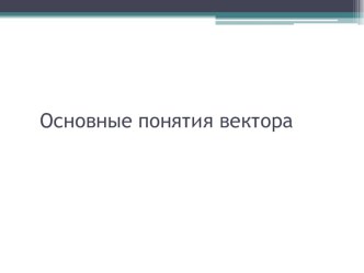 Урок геометрии в 9 классе по теме Основные понятия вектора