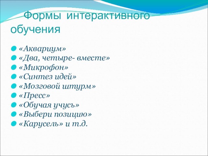 Формы интерактивного обучения «Аквариум»«Два, четыре- вместе»«Микрофон»«Синтез идей»«Мозговой штурм»«Пресс»«Обучая учусь»«Выбери позицию»«Карусель» и т.д.