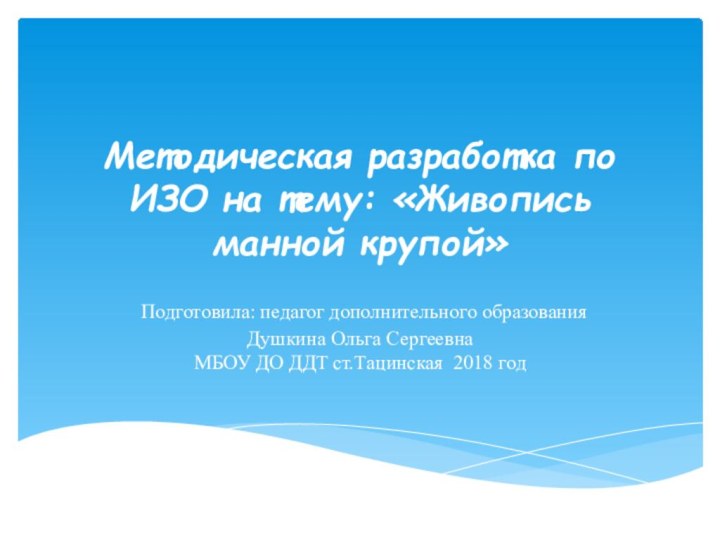 Методическая разработка по ИЗО на тему: «Живопись манной крупой» Подготовила: педагог дополнительного