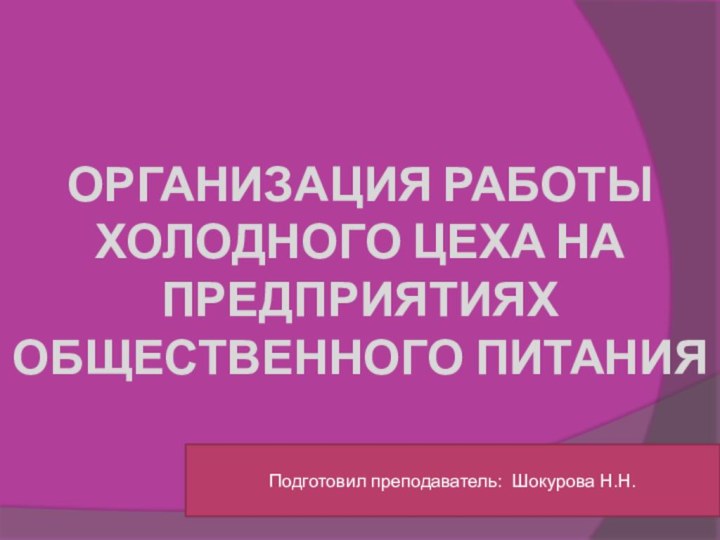 ОРГАНИЗАЦИЯ РАБОТЫ  ХОЛОДНОГО ЦЕХА НА ПРЕДПРИЯТИЯХ ОБЩЕСТВЕННОГО ПИТАНИЯ Подготовил преподаватель: Шокурова Н.Н.