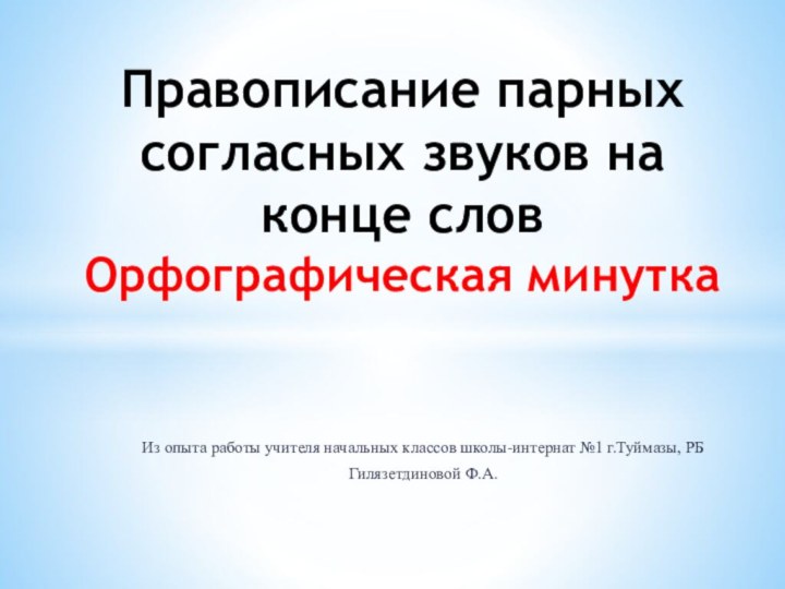 Из опыта работы учителя начальных классов школы-интернат №1 г.Туймазы, РБГилязетдиновой Ф.А.Правописание парных