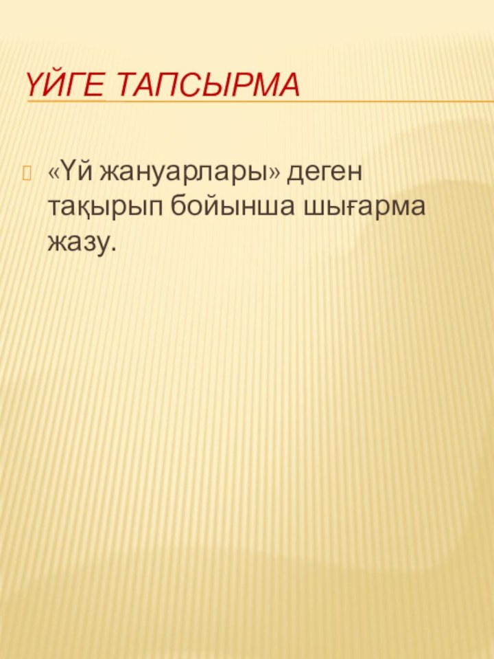 Үйге тапсырма«Үй жануарлары» деген тақырып бойынша шығарма жазу.