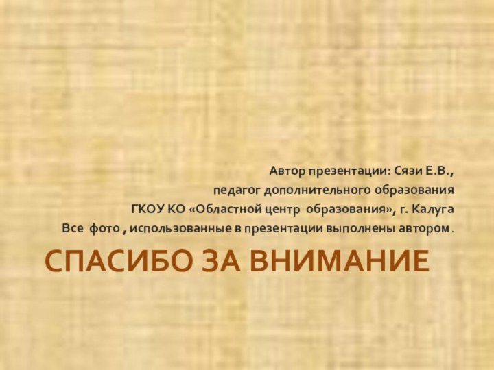 СПАСИБО ЗА ВНИМАНИЕАвтор презентации: Сязи Е.В., педагог дополнительного образования ГКОУ КО «Областной