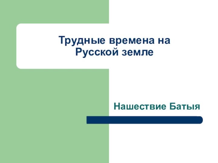 Трудные времена на  Русской землеНашествие Батыя