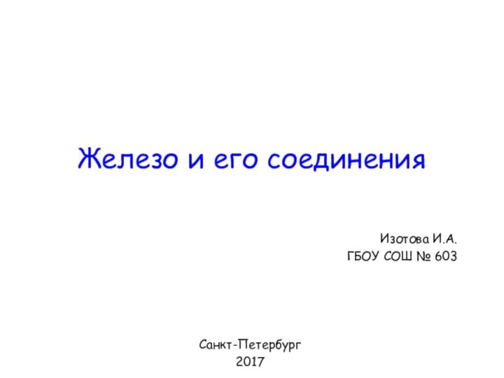 Железо и его соединенияИзотова И.А.ГБОУ СОШ № 603Санкт-Петербург2017