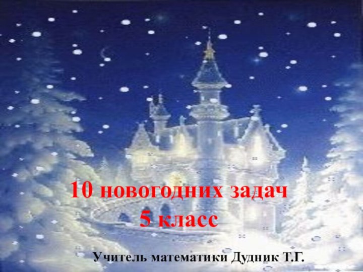 10 новогодних задач5 классУчитель математики Дудник Т.Г.