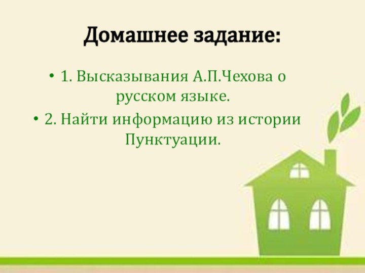 Домашнее задание:1. Высказывания А.П.Чехова о русском языке.2. Найти информацию из истории Пунктуации.