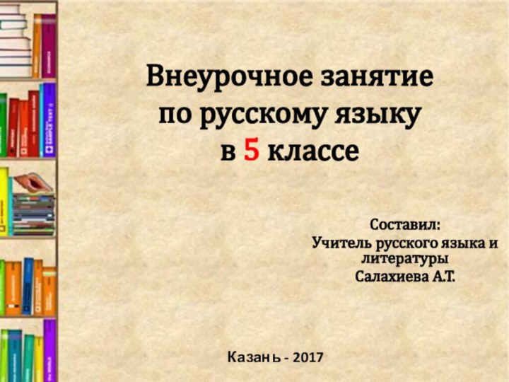 Внеурочное занятие  по русскому языку в 5 классеСоставил:Учитель русского языка и литературыСалахиева А.Т.Казань - 2017