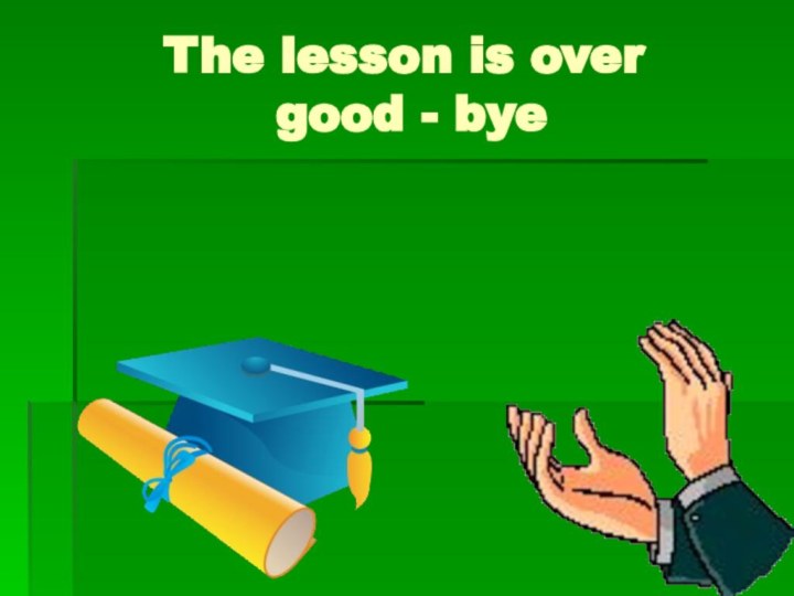 The lesson is over  good - bye