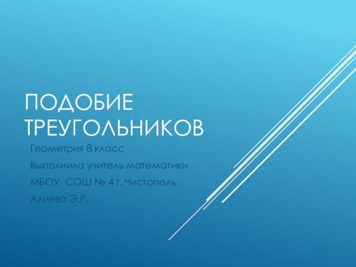 Подобие треугольниковГеометрия 8 классВыполнила учитель математики МБОУ СОШ № 4 г. ЧистопольАлиева Э.Р.