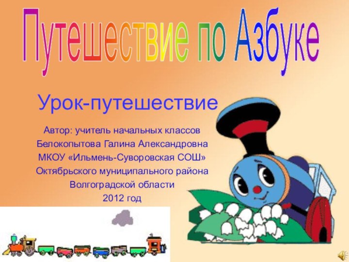 Путешествие по АзбукеУрок-путешествиеАвтор: учитель начальных классовБелокопытова Галина АлександровнаМКОУ «Ильмень-Суворовская СОШ»Октябрьского муниципального районаВолгоградской области2012 год