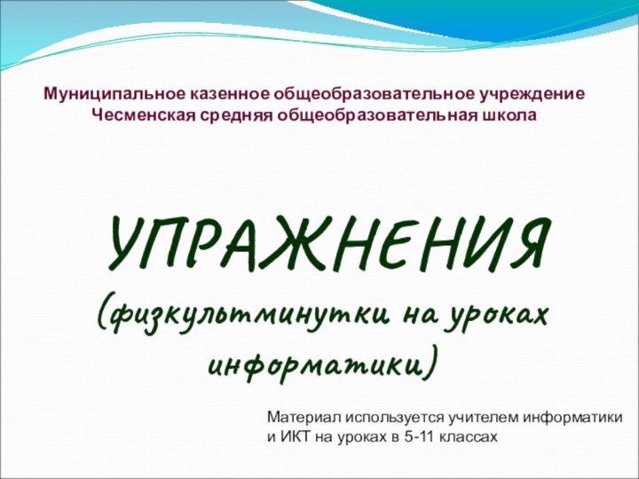 УПРАЖНЕНИЯ (физкультминутки на уроках информатики)Муниципальное казенное общеобразовательное учреждение  Чесменская средняя общеобразовательная