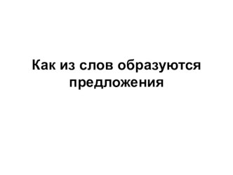 Презентация по русскому языку на тему Как из слов образуются предложения (3 класс)