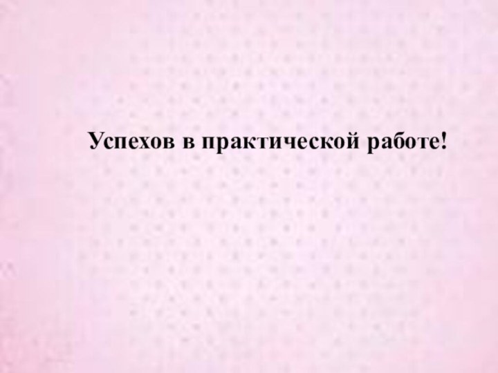 Успехов в практической работе!