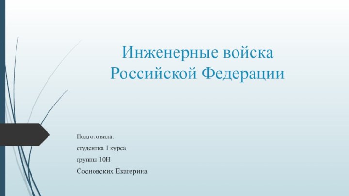 Инженерные войска  Российской Федерации Подготовила: студентка 1 курсагруппы 10Н Сосновских Екатерина