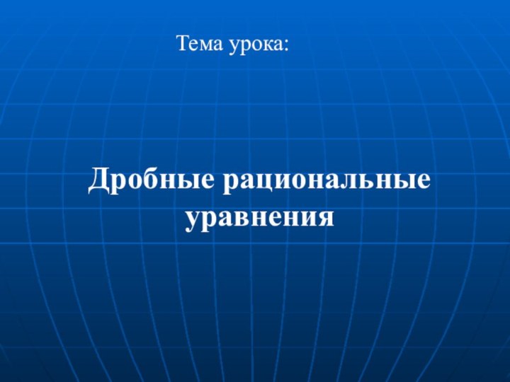 Дробные рациональные уравненияТема урока: