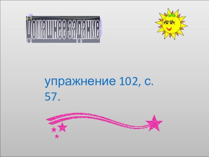 Домашнее задание упражнение 102, с. 57.