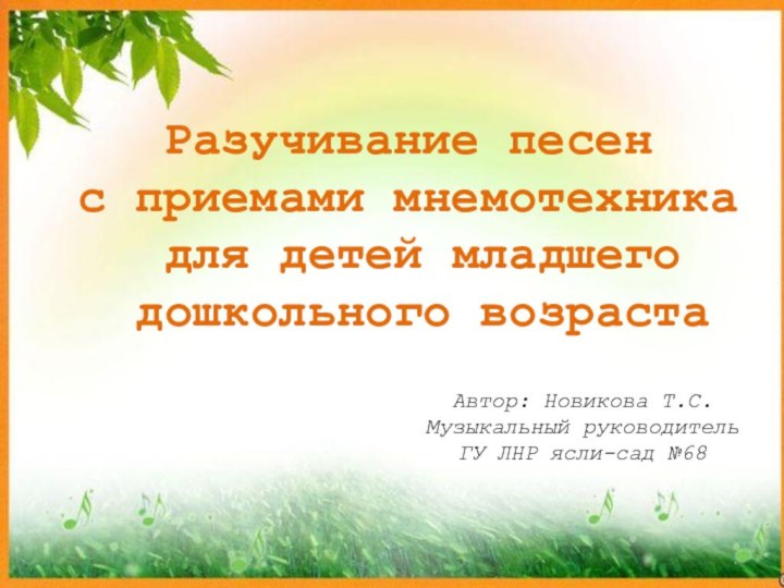 Автор: Новикова Т.С.  Музыкальный руководитель  ГУ ЛНР ясли-сад №68Разучивание песен