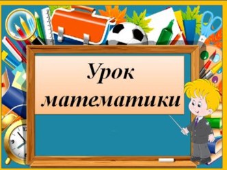 Урок математики Повторение пройденного Что узнали. Чему научились.