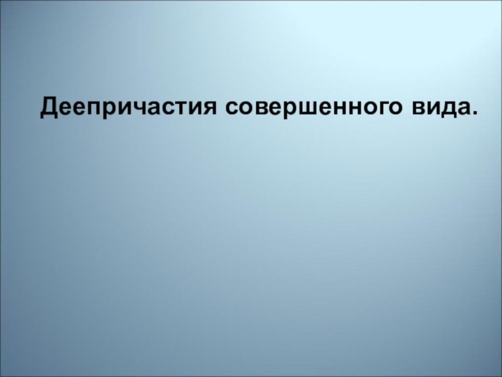 Деепричастия совершенного вида.