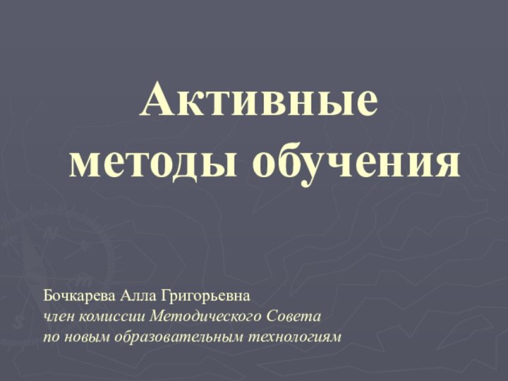 Активные  методы обучения Бочкарева Алла Григорьевна член комиссии Методического Совета по новым образовательным технологиям