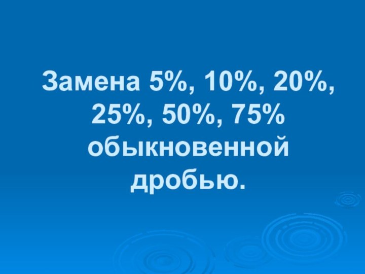 Замена 5%, 10%, 20%, 25%, 50%, 75% обыкновенной дробью.