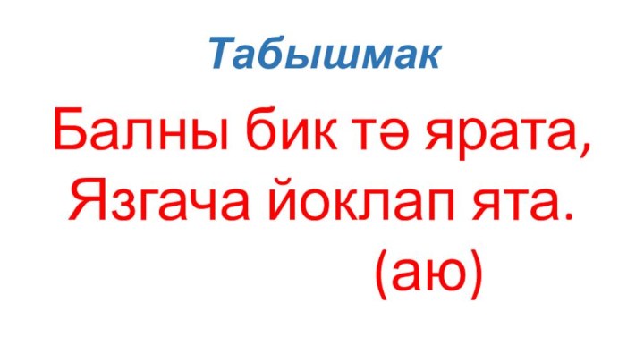 Табышмак Балны бик тә ярата,Язгача йоклап ята.        (аю)