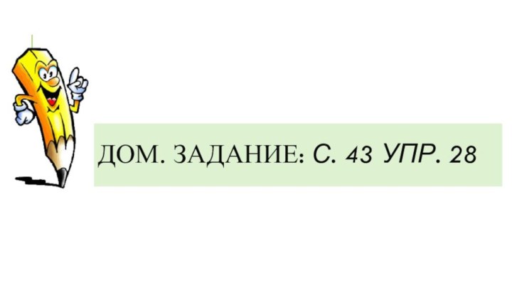 Дом. задание: с. 43 упр. 28