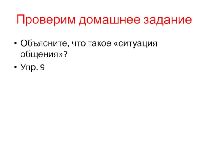 Проверим домашнее заданиеОбъясните, что такое «ситуация общения»?Упр. 9