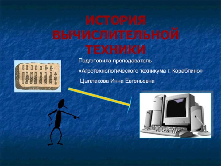 ИСТОРИЯ  ВЫЧИСЛИТЕЛЬНОЙ  ТЕХНИКИПодготовила преподаватель«Агротехнологического техникума г. Кораблино» Цыплакова Инна Евгеньевна