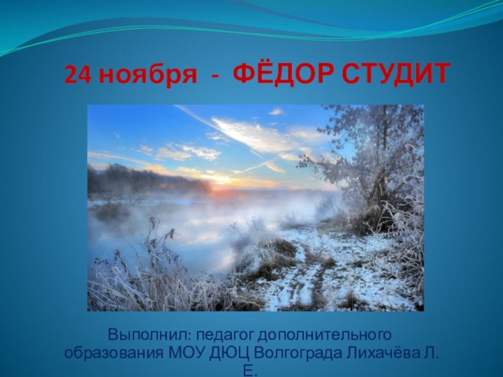 24 ноября - ФЁДОР СТУДИТВыполнил: педагог дополнительного образования МОУ ДЮЦ Волгограда Лихачёва Л.Е.