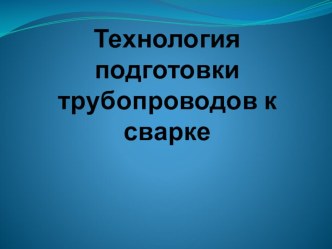 Презентация: Технология подготовки трубопроводов к сварке